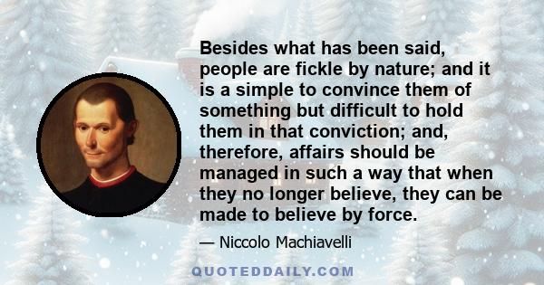 Besides what has been said, people are fickle by nature; and it is a simple to convince them of something but difficult to hold them in that conviction; and, therefore, affairs should be managed in such a way that when