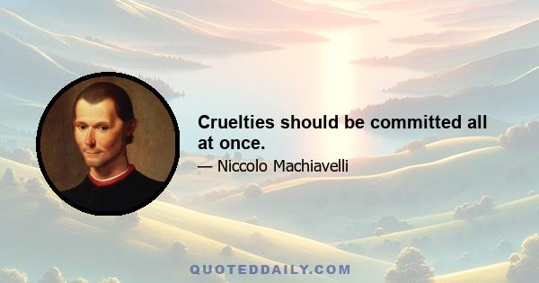 Cruelties should be committed all at once.