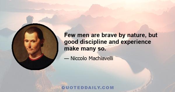 Few men are brave by nature, but good discipline and experience make many so.