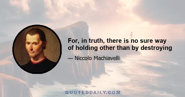 For, in truth, there is no sure way of holding other than by destroying