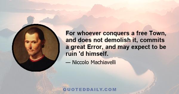 For whoever conquers a free Town, and does not demolish it, commits a great Error, and may expect to be ruin 'd himself.