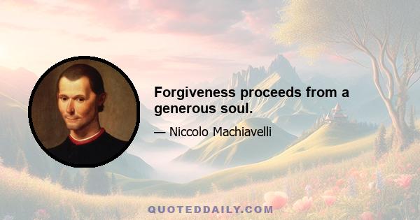 Forgiveness proceeds from a generous soul.