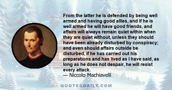 From the latter he is defended by being well armed and having good allies, and if he is well armed he will have good friends, and affairs will always remain quiet within when they are quiet without, unless they should