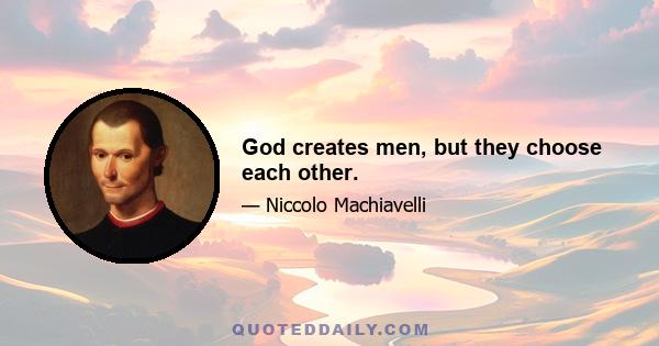 God creates men, but they choose each other.