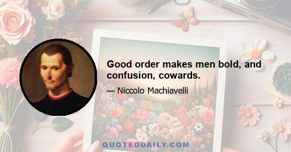 Good order makes men bold, and confusion, cowards.