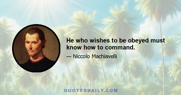 He who wishes to be obeyed must know how to command.