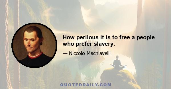 How perilous it is to free a people who prefer slavery.