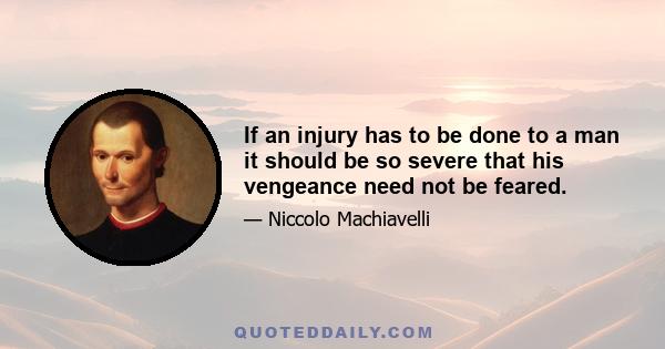 If an injury has to be done to a man it should be so severe that his vengeance need not be feared.