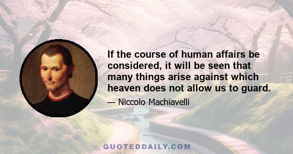 If the course of human affairs be considered, it will be seen that many things arise against which heaven does not allow us to guard.