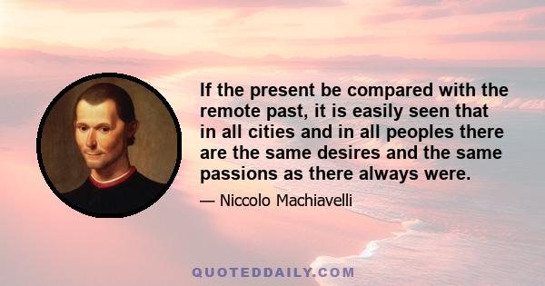 If the present be compared with the remote past, it is easily seen that in all cities and in all peoples there are the same desires and the same passions as there always were.