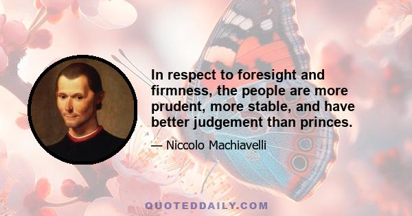 In respect to foresight and firmness, the people are more prudent, more stable, and have better judgement than princes.