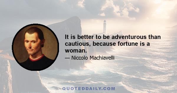 It is better to be adventurous than cautious, because fortune is a woman.