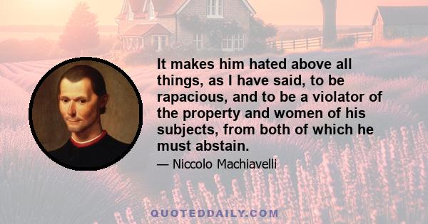 It makes him hated above all things, as I have said, to be rapacious, and to be a violator of the property and women of his subjects, from both of which he must abstain.