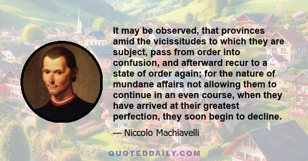 It may be observed, that provinces amid the vicissitudes to which they are subject, pass from order into confusion, and afterward recur to a state of order again; for the nature of mundane affairs not allowing them to