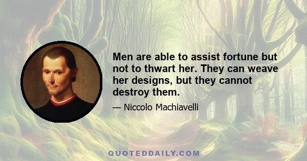 Men are able to assist fortune but not to thwart her. They can weave her designs, but they cannot destroy them.