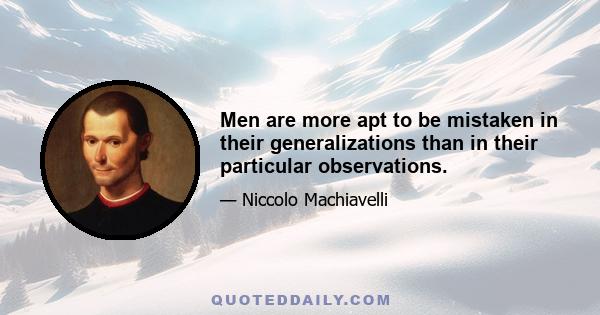 Men are more apt to be mistaken in their generalizations than in their particular observations.