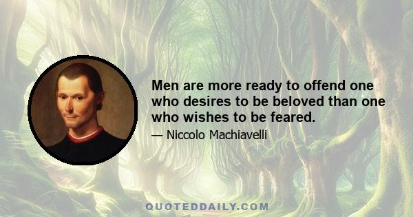 Men are more ready to offend one who desires to be beloved than one who wishes to be feared.