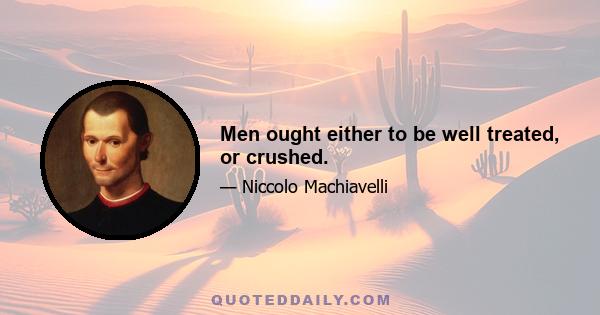 Men ought either to be well treated, or crushed.