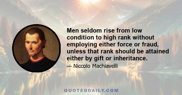 Men seldom rise from low condition to high rank without employing either force or fraud, unless that rank should be attained either by gift or inheritance.