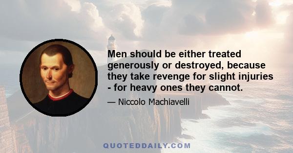 Men should be either treated generously or destroyed, because they take revenge for slight injuries - for heavy ones they cannot.