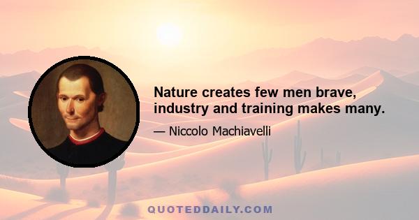 Nature creates few men brave, industry and training makes many.