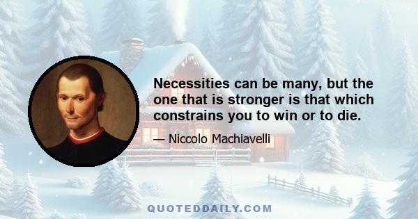 Necessities can be many, but the one that is stronger is that which constrains you to win or to die.