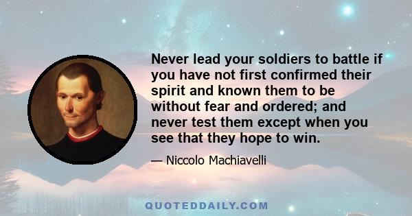 Never lead your soldiers to battle if you have not first confirmed their spirit and known them to be without fear and ordered; and never test them except when you see that they hope to win.