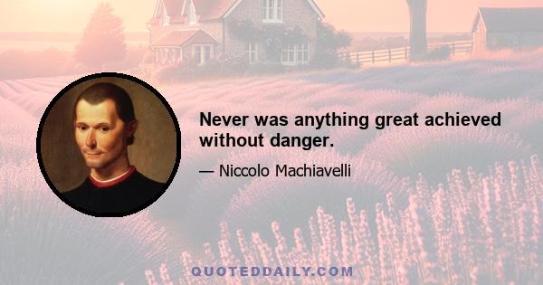 Never was anything great achieved without danger.