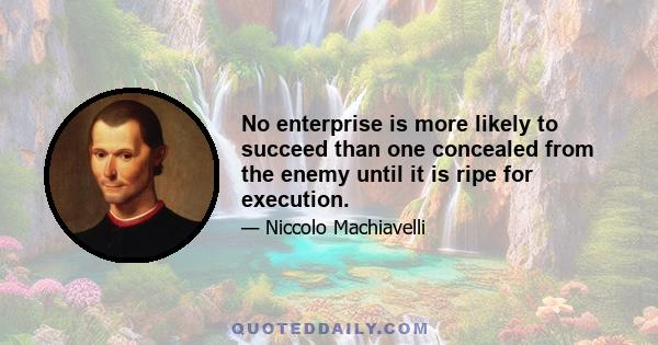 No enterprise is more likely to succeed than one concealed from the enemy until it is ripe for execution.