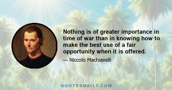 Nothing is of greater importance in time of war than in knowing how to make the best use of a fair opportunity when it is offered.