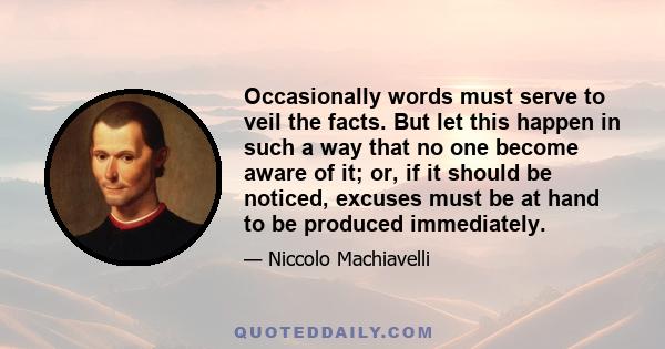 Occasionally words must serve to veil the facts. But let this happen in such a way that no one become aware of it; or, if it should be noticed, excuses must be at hand to be produced immediately.