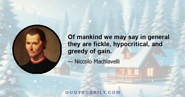 Of mankind we may say in general they are fickle, hypocritical, and greedy of gain.