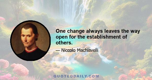 One change always leaves the way open for the establishment of others.