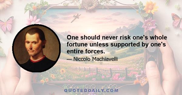 One should never risk one's whole fortune unless supported by one's entire forces.