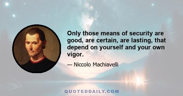 Only those means of security are good, are certain, are lasting, that depend on yourself and your own vigor.