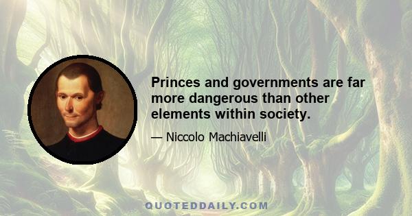 Princes and governments are far more dangerous than other elements within society.