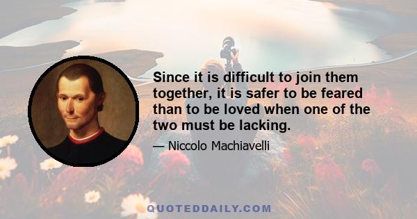 Since it is difficult to join them together, it is safer to be feared than to be loved when one of the two must be lacking.