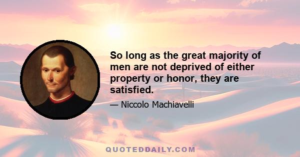 So long as the great majority of men are not deprived of either property or honor, they are satisfied.