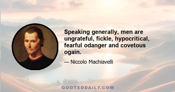 Speaking generally, men are ungrateful, fickle, hypocritical, fearful odanger and covetous ogain.