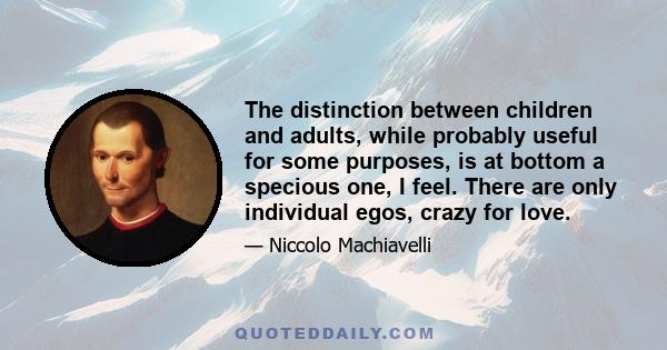 The distinction between children and adults, while probably useful for some purposes, is at bottom a specious one, I feel. There are only individual egos, crazy for love.