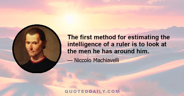 The first method for estimating the intelligence of a ruler is to look at the men he has around him.