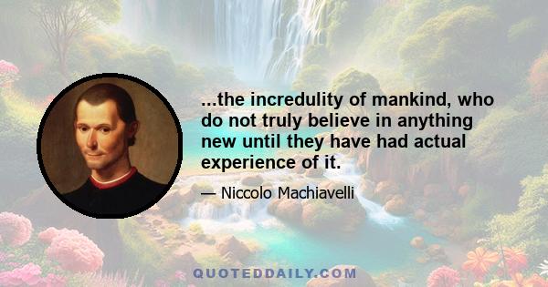 ...the incredulity of mankind, who do not truly believe in anything new until they have had actual experience of it.