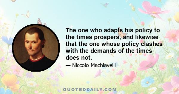 The one who adapts his policy to the times prospers, and likewise that the one whose policy clashes with the demands of the times does not.