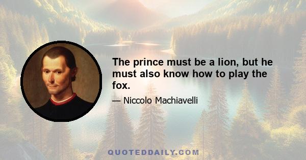 The prince must be a lion, but he must also know how to play the fox.