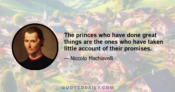 The princes who have done great things are the ones who have taken little account of their promises.