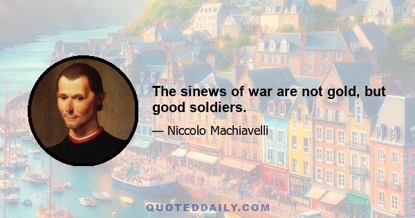 The sinews of war are not gold, but good soldiers.