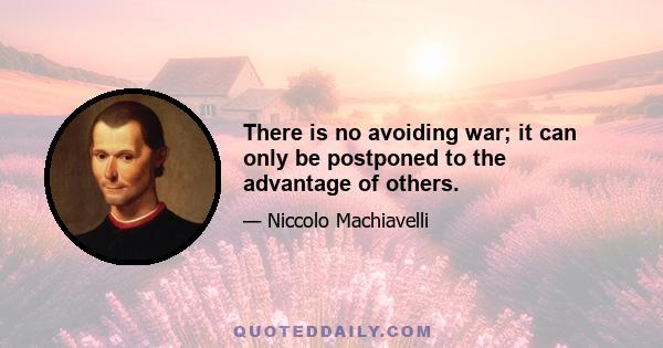 There is no avoiding war; it can only be postponed to the advantage of others.