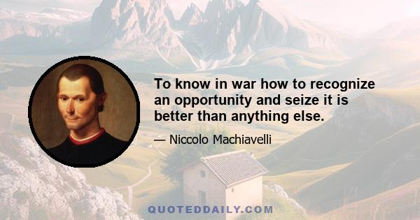 To know in war how to recognize an opportunity and seize it is better than anything else.