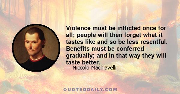 Violence must be inflicted once for all; people will then forget what it tastes like and so be less resentful. Benefits must be conferred gradually; and in that way they will taste better.