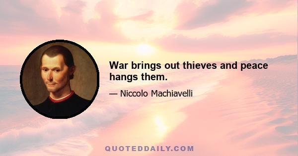 War brings out thieves and peace hangs them.